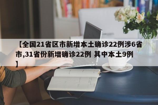 【全国21省区市新增本土确诊22例涉6省市,31省份新增确诊22例 其中本土9例】