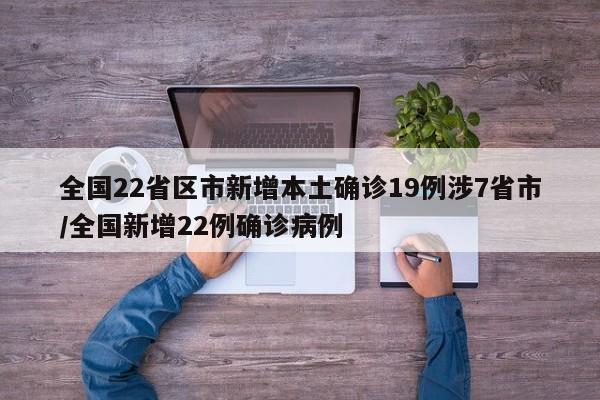 全国22省区市新增本土确诊19例涉7省市/全国新增22例确诊病例