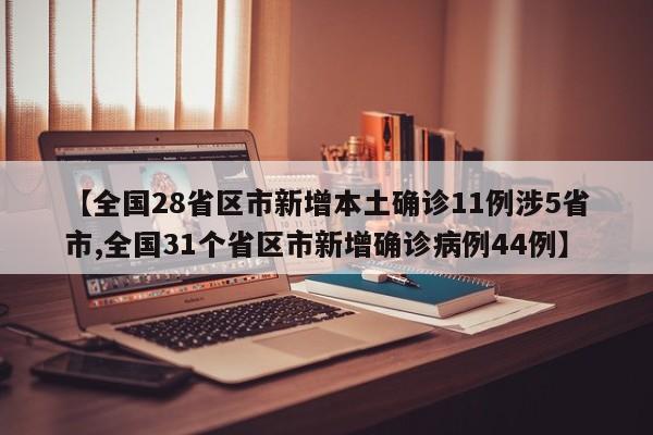 【全国28省区市新增本土确诊11例涉5省市,全国31个省区市新增确诊病例44例】