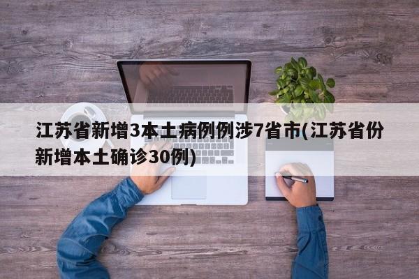 江苏省新增3本土病例例涉7省市(江苏省份新增本土确诊30例)