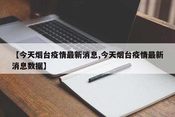 【今天烟台疫情最新消息,今天烟台疫情最新消息数据】